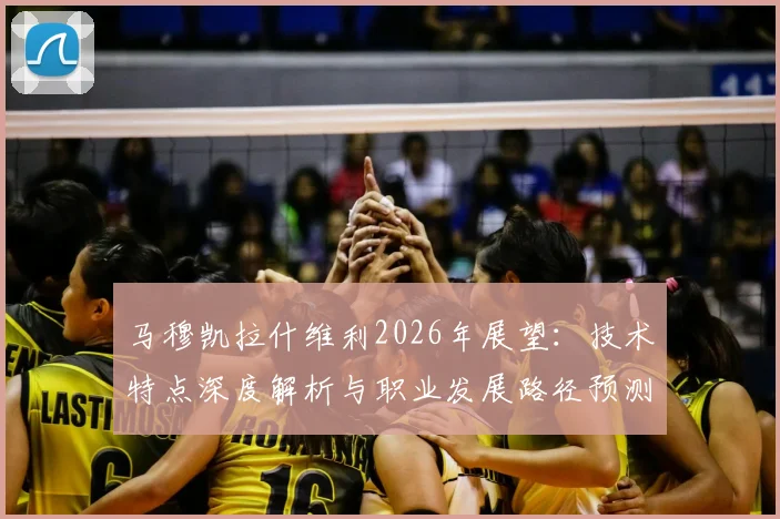 马穆凯拉什维利2026年展望：技术特点深度解析与职业发展路径预测