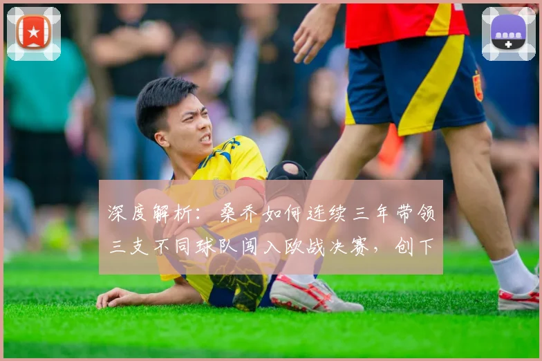 深度解析：桑乔如何连续三年带领三支不同球队闯入欧战决赛，创下足坛罕见神迹